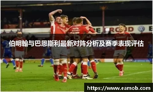 伯明翰与巴恩斯利最新对阵分析及赛季表现评估