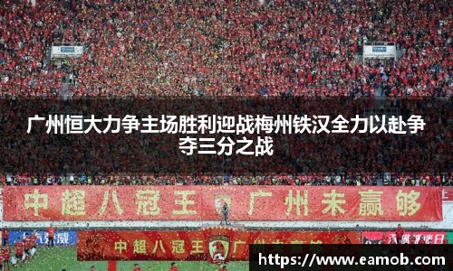 广州恒大力争主场胜利迎战梅州铁汉全力以赴争夺三分之战