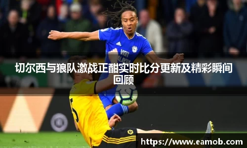 切尔西与狼队激战正酣实时比分更新及精彩瞬间回顾