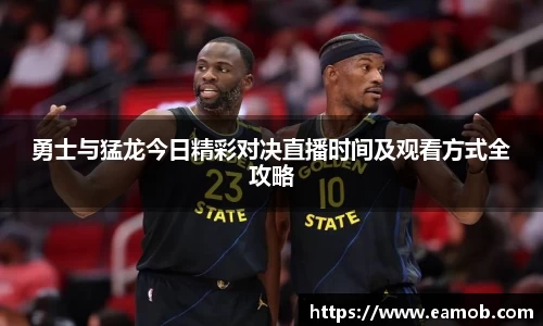 勇士与猛龙今日精彩对决直播时间及观看方式全攻略