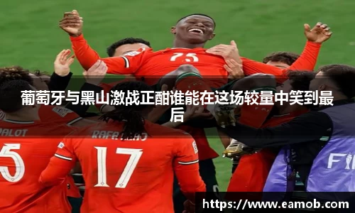 葡萄牙与黑山激战正酣谁能在这场较量中笑到最后